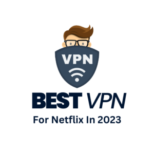 Best VPN For Netflix in 2023