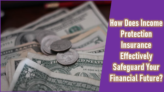 How Does Income Protection Insurance Effectively Safeguard Your Financial Future?
