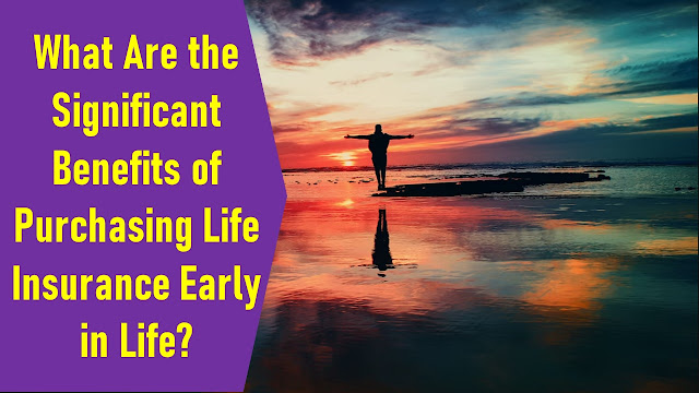 What Are the Significant Benefits of Purchasing Life Insurance Early in Life?