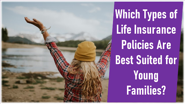 Which Types of Life Insurance Policies Are Best Suited for Young Families?