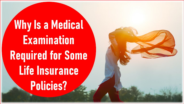 Why Is a Medical Examination Required for Some Life Insurance Policies?