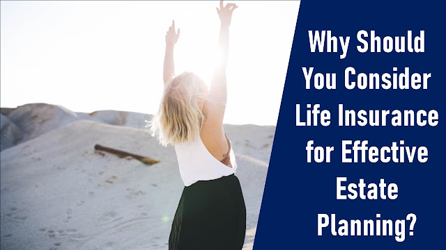 Why Should You Consider Life Insurance for Effective Estate Planning?